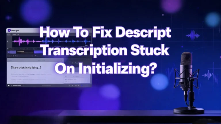 How To Fix Descript Transcription Stuck On Initializing?