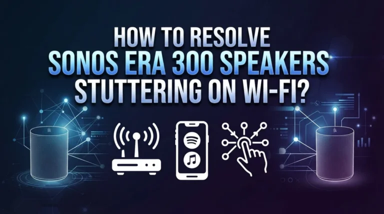 How To Resolve Sonos Era 300 Speakers Stuttering On Wi-Fi?